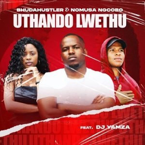 Bhudahustler & Nomusa Ngcobo – Uthando Lwethu Ft. Dj Yamza
