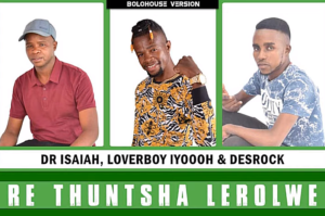 Dr Isaiah – Re Thuntsha Lerole Ft Loverboy Iyooooh & Desrock