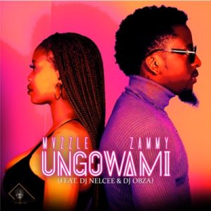 Mvzzle & Zammy – Ungowami Ft. DJ Nelcee & DJ Obza