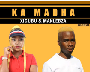Xigubu & Manlebza – Ka Madha