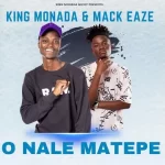 KING MONADA – O NALE MATEPE FT MACK EAZE