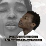 Mp3 Download Fakaza: Luis Hendricks & Deepconsoul – Say Something ft Da Moose