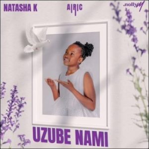 Natasha K, Nolly M & Airic – Uzube Nami Mp3 Download Fakaza