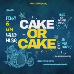 Mp3 Download Fakaza: Fonzi & Gem Valley MusiQ – Cake Or Cake ft. Six Past Twelve