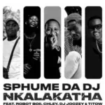 Mp3 Download Fakaza: Sphume Da DJ – Nkalakatha ft Robot Boii, Chley, DJ Joozey & TiToW