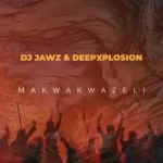 DJ Jawz & Deepxplosion – Makwakwazeli Mp3 Download Fakaza