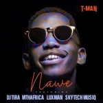 T-Man – Nawe ft Dj tira, MthAfrika, LuXman & Skytech Musiq