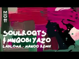 Soulroots – Lahloma (Manoo Remix) Ft Mnqobi Yazo