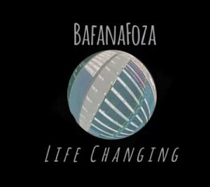 Bafanafoza – Life Changing Mp3 Download Fakaza