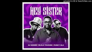 Dj Bongz – Hey Sister Ft. Dlala Thukzin & Funky Qla Dj Bongz – Hey Sister Ft. Dlala Thukzin & Funky Qla