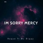 EP: Roque – I’M Sorry Mercy Ft. Ms Dippy
