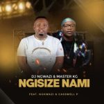 DJ Ngwazi & Master KG ft Nokwazi & Casswell P – Ngisize Nami