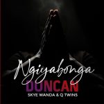 Duncan Ft. Skye Wanda & Q Twins – Ngiyabonga