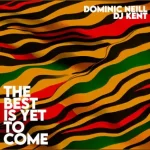 Dominic Neill – The Best Is Yet To Come Ft DJ Kent