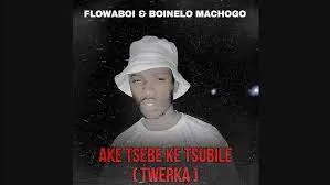 Flowaboi & Boinelo Machogo – AKE TSEBE KE TSUBILE ( TWERKA )