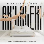 TitoM, Yuppe & Eeque ft SjavasDaDeejay & Lington – Aklaleki